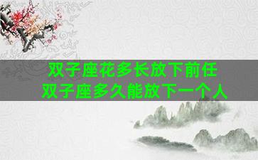 双子座花多长放下前任 双子座多久能放下一个人